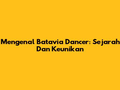 Mengenal Batavia Dancer: Sejarah Dan Keunikan