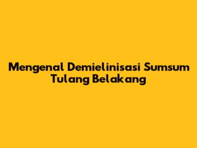 Mengenal Demielinisasi Sumsum Tulang Belakang