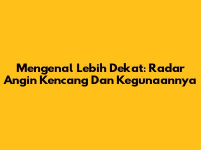 Mengenal Lebih Dekat: Radar Angin Kencang Dan Kegunaannya