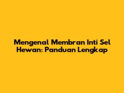 Mengenal Membran Inti Sel Hewan: Panduan Lengkap