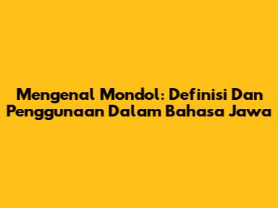 Mengenal Mondol: Definisi Dan Penggunaan Dalam Bahasa Jawa