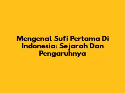 Mengenal Sufi Pertama Di Indonesia: Sejarah Dan Pengaruhnya
