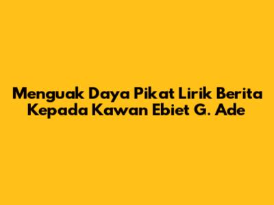 Menguak Daya Pikat Lirik 'Berita Kepada Kawan' Ebiet G. Ade