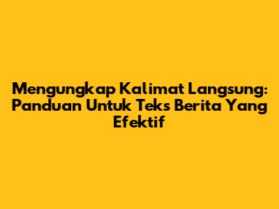 Mengungkap Kalimat Langsung: Panduan Untuk Teks Berita Yang Efektif