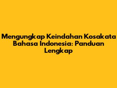 Mengungkap Keindahan Kosakata Bahasa Indonesia: Panduan Lengkap