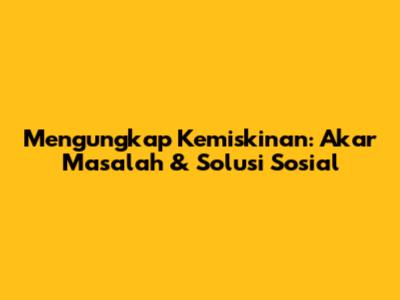 Mengungkap Kemiskinan: Akar Masalah & Solusi Sosial