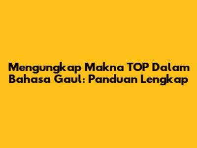 Mengungkap Makna TOP Dalam Bahasa Gaul: Panduan Lengkap