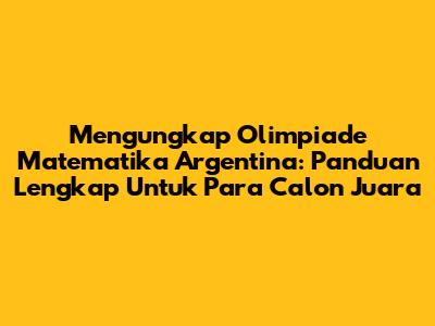 Mengungkap Olimpiade Matematika Argentina: Panduan Lengkap Untuk Para Calon Juara