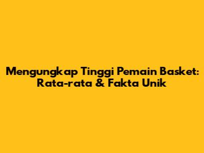 Mengungkap Tinggi Pemain Basket: Rata-rata & Fakta Unik
