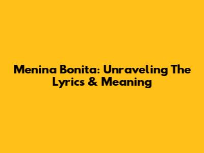 Menina Bonita: Unraveling The Lyrics & Meaning