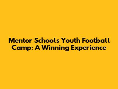 Mentor Schools Youth Football Camp: A Winning Experience