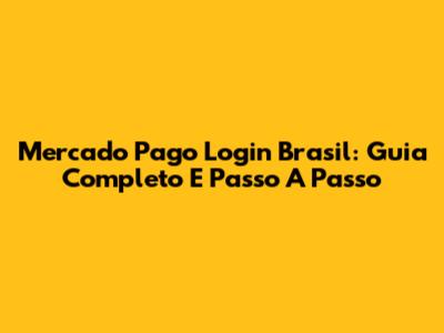 Mercado Pago Login Brasil: Guia Completo E Passo A Passo