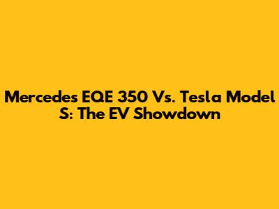 Mercedes EQE 350 Vs. Tesla Model S: The EV Showdown