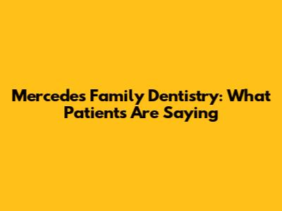 Mercedes Family Dentistry: What Patients Are Saying