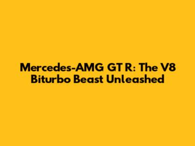 Mercedes-AMG GT R: The V8 Biturbo Beast Unleashed