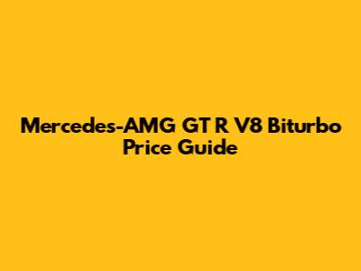 Mercedes-AMG GT R V8 Biturbo Price Guide