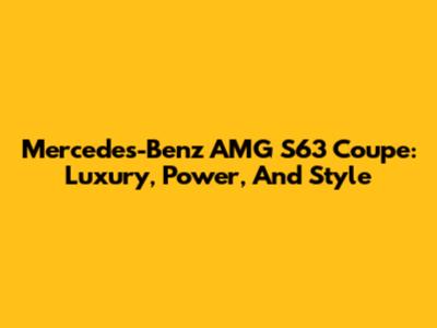 Mercedes-Benz AMG S63 Coupe: Luxury, Power, And Style