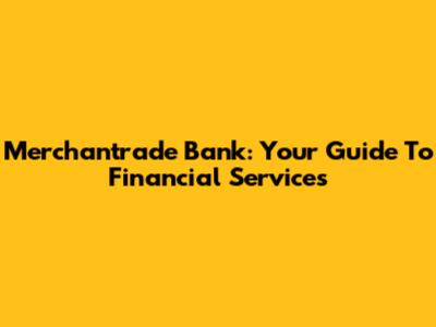 Merchantrade Bank: Your Guide To Financial Services