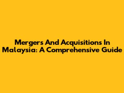 Mergers And Acquisitions In Malaysia: A Comprehensive Guide