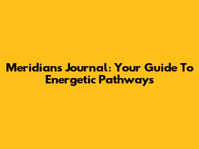 Meridians Journal: Your Guide To Energetic Pathways
