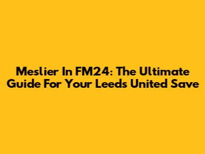 Meslier In FM24: The Ultimate Guide For Your Leeds United Save