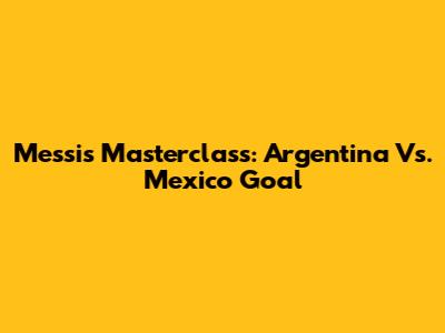 Messi's Masterclass: Argentina Vs. Mexico Goal