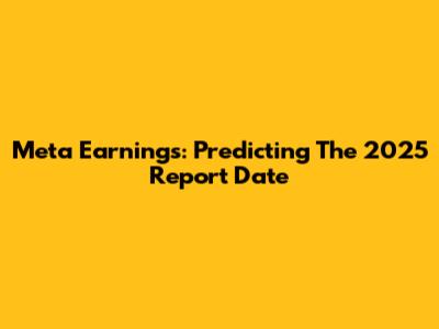 Meta Earnings: Predicting The 2025 Report Date