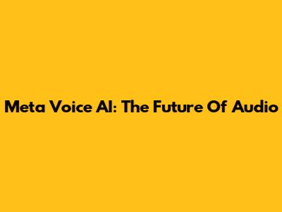 Meta Voice AI: The Future Of Audio