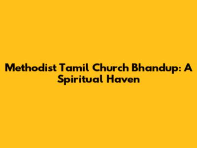 Methodist Tamil Church Bhandup: A Spiritual Haven