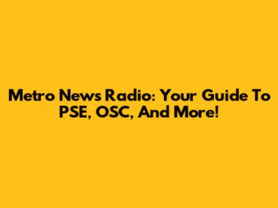 Metro News Radio: Your Guide To PSE, OSC, And More!