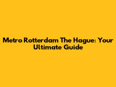 Metro Rotterdam The Hague: Your Ultimate Guide