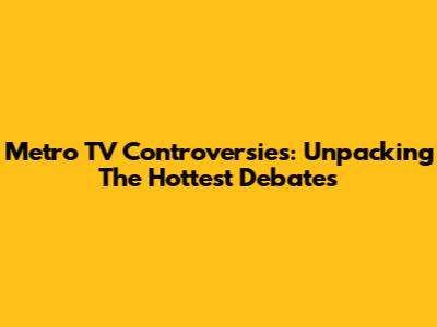 Metro TV Controversies: Unpacking The Hottest Debates