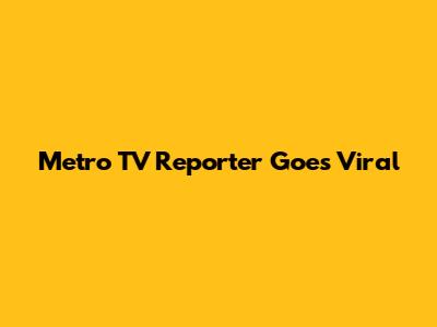 Metro TV Reporter Goes Viral