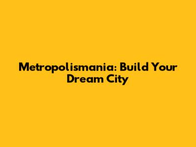 Metropolismania: Build Your Dream City