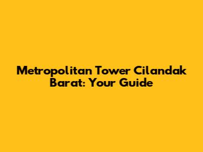 Metropolitan Tower Cilandak Barat: Your Guide