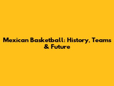Mexican Basketball: History, Teams & Future