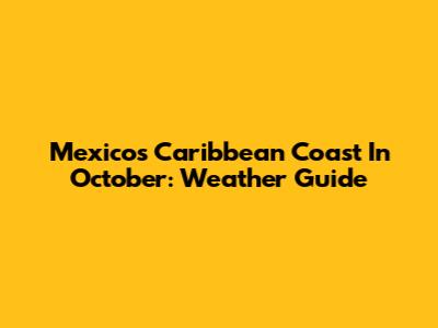 Mexico's Caribbean Coast In October: Weather Guide