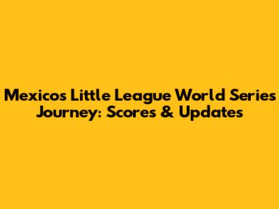Mexico's Little League World Series Journey: Scores & Updates