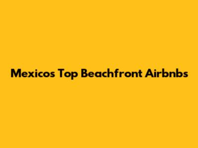 Mexico's Top Beachfront Airbnbs