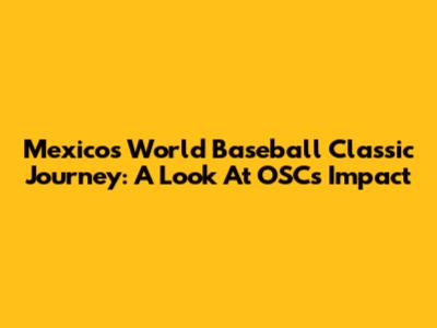 Mexico's World Baseball Classic Journey: A Look At OSC's Impact