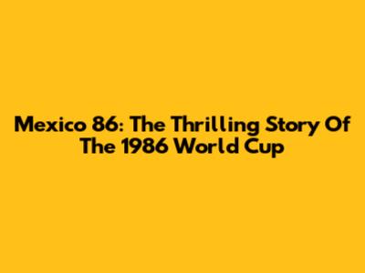 Mexico '86: The Thrilling Story Of The 1986 World Cup