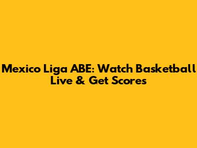Mexico Liga ABE: Watch Basketball Live & Get Scores