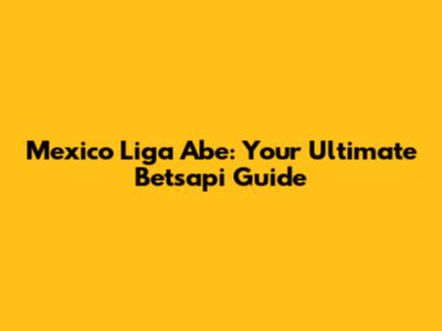 Mexico Liga Abe: Your Ultimate Betsapi Guide