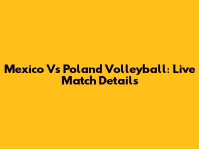 Mexico Vs Poland Volleyball: Live Match Details
