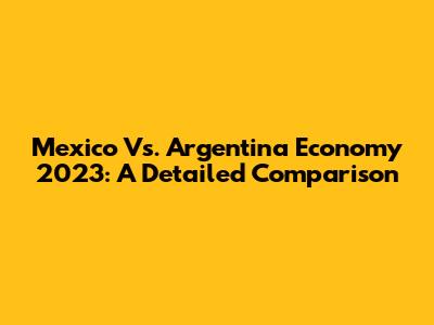Mexico Vs. Argentina Economy 2023: A Detailed Comparison