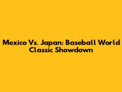 Mexico Vs. Japan: Baseball World Classic Showdown