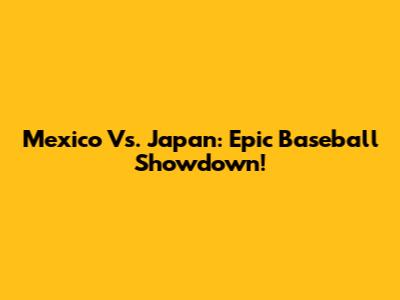 Mexico Vs. Japan: Epic Baseball Showdown!