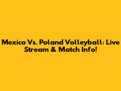 Mexico Vs. Poland Volleyball: Live Stream & Match Info!