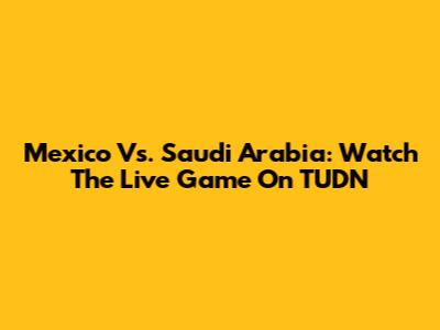 Mexico Vs. Saudi Arabia: Watch The Live Game On TUDN