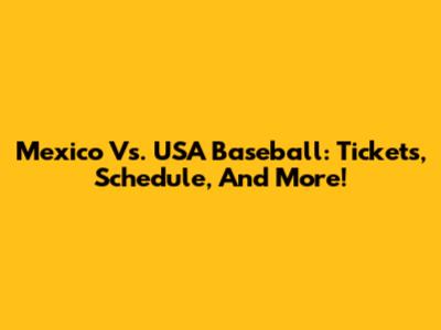 Mexico Vs. USA Baseball: Tickets, Schedule, And More!